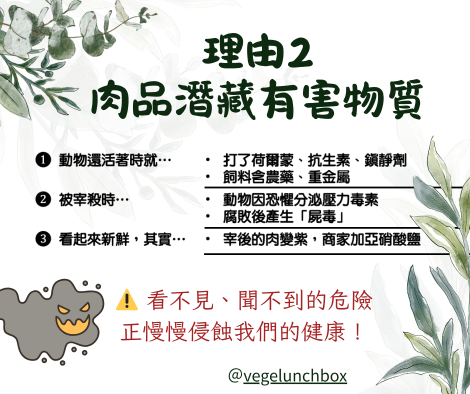 吃素的理由2肉品潛藏有害物質~肉煮熟就有用嗎?市面上的大多數的肉品，在動物還活著的時候就注射了荷爾蒙、抗生素、疫苗和鎮靜劑。牠們吃的飼料，甚至含有農藥和重金屬呢!