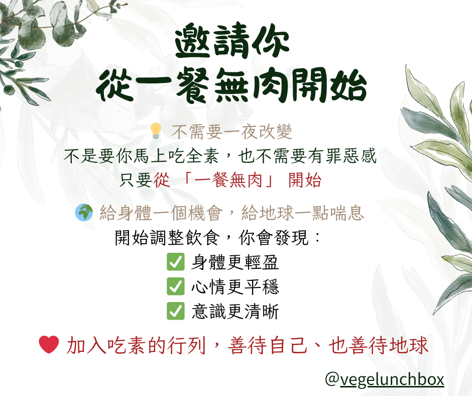 邀請你從一餐無肉開始，不只給身體一個機會，也給地球一點喘息，調整飲食習慣之後，你會發現吃素身體更輕盈、心情更平穩、意識更清晰
